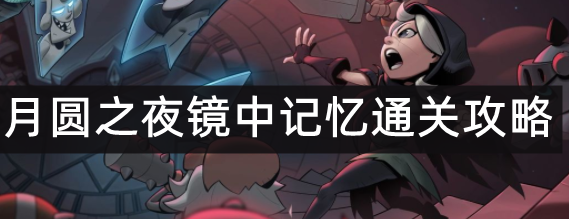 月圆之夜镜中记忆详细攻略一览_月圆之夜镜中记忆怎么解锁