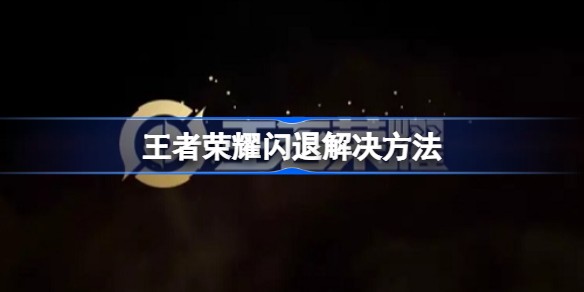 王者荣耀更新后闪退严重怎么回事解决方法2023