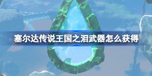 塞尔达传说王国之泪武器怎么获得 塞尔达传说王国之泪武器获取方法分享