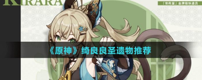 原神绮良良圣遗物推荐-原神绮良良圣遗物怎么搭配