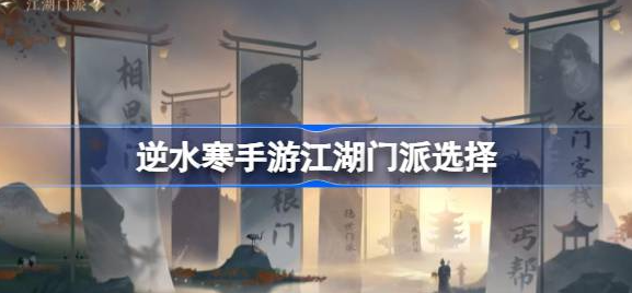 逆水寒手游江湖门派选择哪个-逆水寒手游江湖门派选择排名介绍